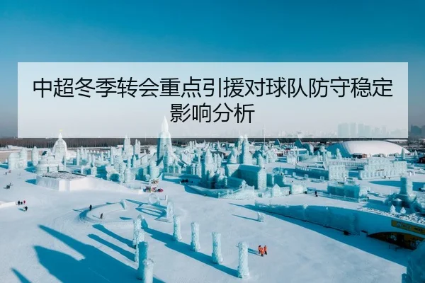 中超冬季转会重点引援对球队防守稳定影响分析（QYGSports）