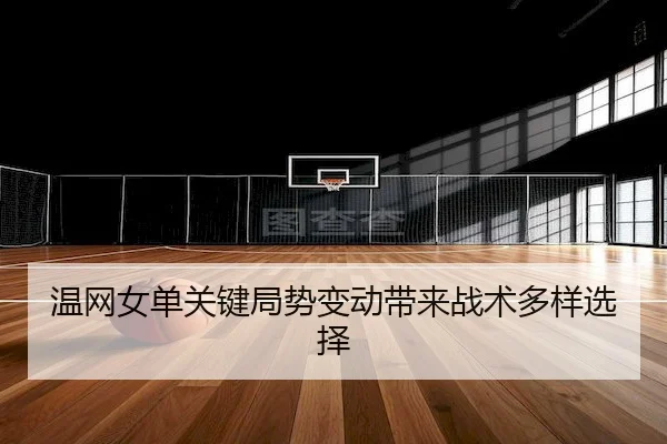 温网女单关键局势变动带来战术多样选择